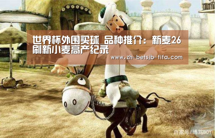 世界杯外围买球_品种推介:新麦26刷新小麦高产纪录(图2) 世界杯外围买球