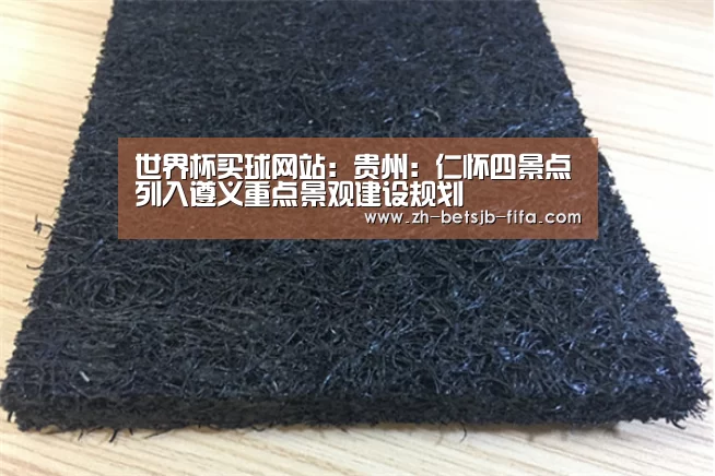 世界杯买球网站:贵州:仁怀四景点列入遵义重点景观建设规划(图1) 世界杯外围买球