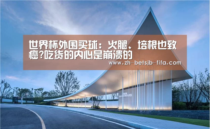 世界杯外围买球:火腿、培根也致癌?吃货的内心是崩溃的(图3) 世界杯投注