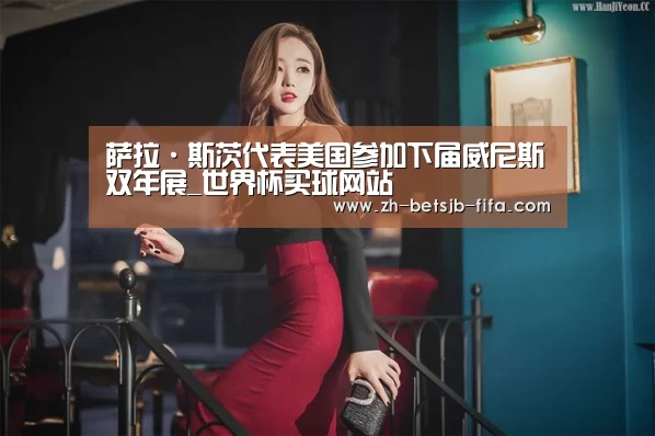 萨拉·斯茨代表美国参加下届威尼斯双年展_世界杯买球网站(图4) 世界杯买球网站